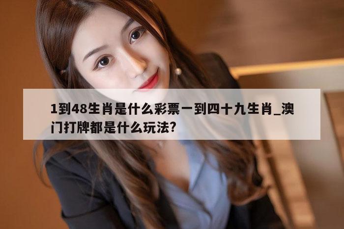 1到48生肖是什么彩票一到四十九生肖_澳门打牌都是什么玩法?